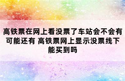 高铁票在网上看没票了车站会不会有可能还有 高铁票网上显示没票线下能买到吗